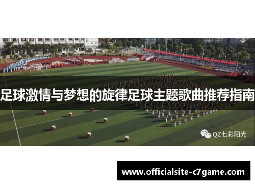 足球激情与梦想的旋律足球主题歌曲推荐指南 足球激情与梦想的旋律足球主题歌曲推荐指南