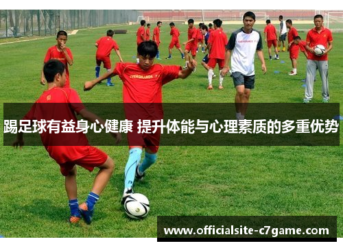 踢足球有益身心健康 提升体能与心理素质的多重优势