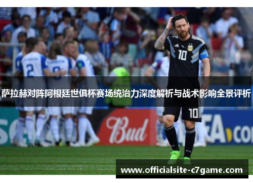 萨拉赫对阵阿根廷世俱杯赛场统治力深度解析与战术影响全景评析 萨拉赫对阵阿根廷世俱杯赛场统治力深度解析与战术影响全景评析