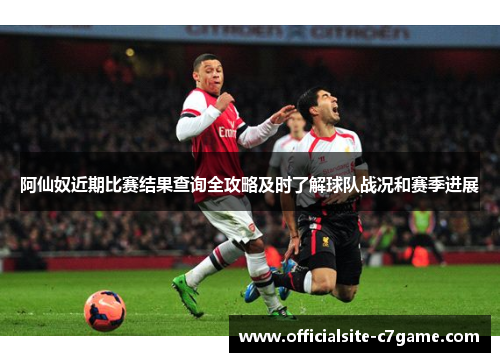 阿仙奴近期比赛结果查询全攻略及时了解球队战况和赛季进展 阿仙奴近期比赛结果查询全攻略及时了解球队战况和赛季进展