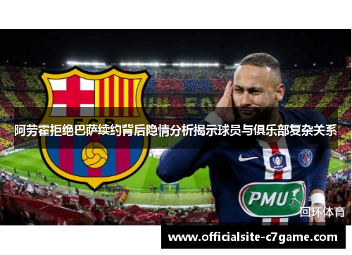 阿劳霍拒绝巴萨续约背后隐情分析揭示球员与俱乐部复杂关系