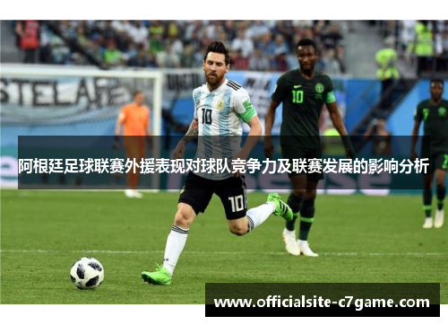 阿根廷足球联赛外援表现对球队竞争力及联赛发展的影响分析 阿根廷足球联赛外援表现对球队竞争力及联赛发展的影响分析