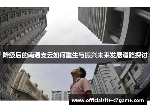 降级后的南通支云如何重生与振兴未来发展道路探讨