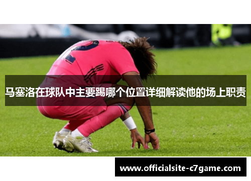 马塞洛在球队中主要踢哪个位置详细解读他的场上职责
