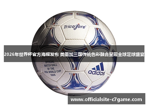 2026年世界杯官方海报发布 美墨加三国传统色彩融合呈现全球足球盛宴 2026年世界杯官方海报发布 美墨加三国传统色彩融合呈现全球足球盛宴