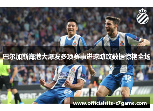 巴尔加斯海港大爆发多项赛事进球助攻数据惊艳全场 巴尔加斯海港大爆发多项赛事进球助攻数据惊艳全场