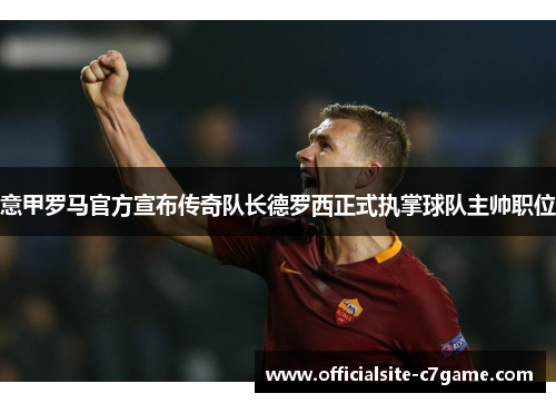 意甲罗马官方宣布传奇队长德罗西正式执掌球队主帅职位 意甲罗马官方宣布传奇队长德罗西正式执掌球队主帅职位