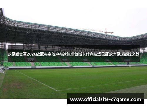 欧足联官宣2026欧冠决赛落户布达佩斯普斯卡什竞技场见证欧洲足球巅峰之战 欧足联官宣2026欧冠决赛落户布达佩斯普斯卡什竞技场见证欧洲足球巅峰之战