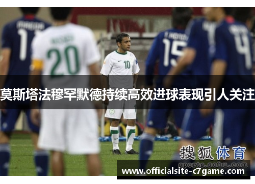 莫斯塔法穆罕默德持续高效进球表现引人关注