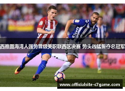 西雅图海湾人强势晋级美职联西区决赛 势头凶猛誓夺总冠军