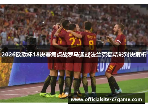 2026欧联杯18决赛焦点战罗马迎战法兰克福精彩对决解析 2026欧联杯18决赛焦点战罗马迎战法兰克福精彩对决解析