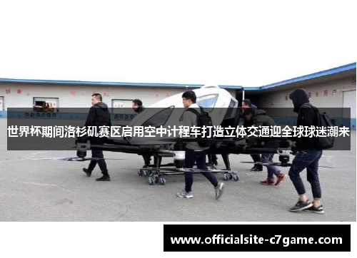 世界杯期间洛杉矶赛区启用空中计程车打造立体交通迎全球球迷潮来