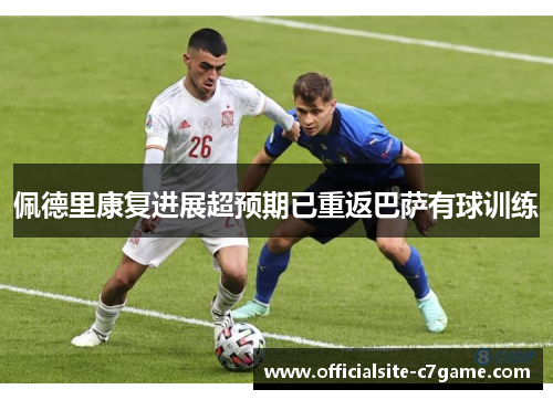 佩德里康复进展超预期已重返巴萨有球训练