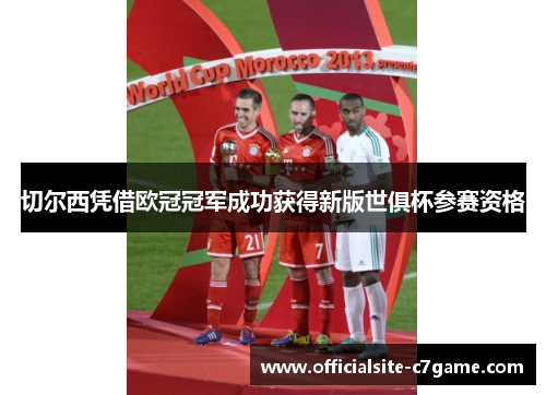 切尔西凭借欧冠冠军成功获得新版世俱杯参赛资格