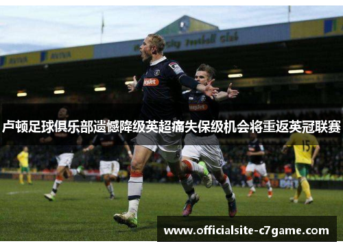卢顿足球俱乐部遗憾降级英超痛失保级机会将重返英冠联赛