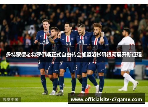 多特蒙德老将罗伊斯正式自由转会加盟洛杉矶银河展开新征程