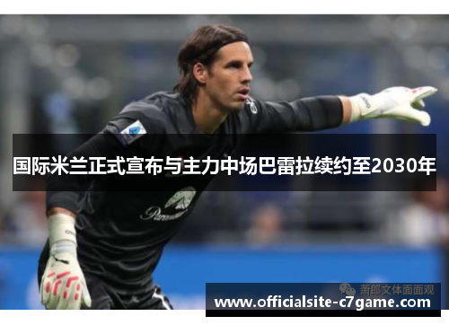 国际米兰正式宣布与主力中场巴雷拉续约至2030年