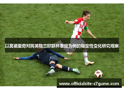 以莫德里奇对阵英格兰欧联杯表现为例的稳定性变化研究观察 以莫德里奇对阵英格兰欧联杯表现为例的稳定性变化研究观察