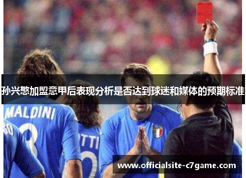 孙兴慜加盟意甲后表现分析是否达到球迷和媒体的预期标准