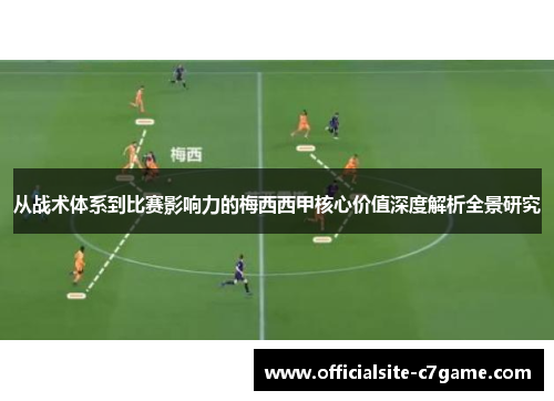 从战术体系到比赛影响力的梅西西甲核心价值深度解析全景研究 从战术体系到比赛影响力的梅西西甲核心价值深度解析全景研究