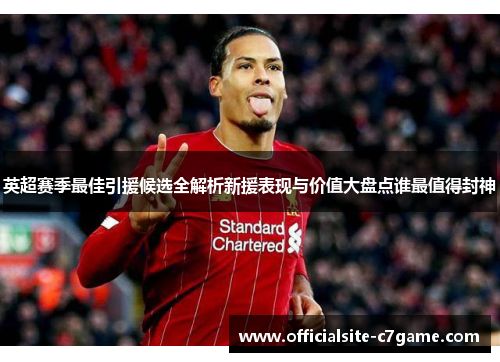 英超赛季最佳引援候选全解析新援表现与价值大盘点谁最值得封神