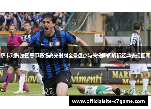 萨卡对阵法国意甲赛场高光时刻全景盘点与关键瞬间解析经典表现回顾 萨卡对阵法国意甲赛场高光时刻全景盘点与关键瞬间解析经典表现回顾