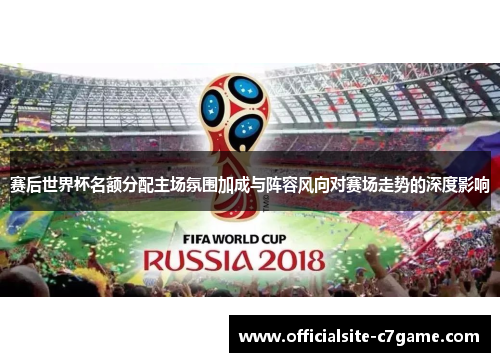 赛后世界杯名额分配主场氛围加成与阵容风向对赛场走势的深度影响